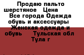 Продаю пальто шерстяное › Цена ­ 3 500 - Все города Одежда, обувь и аксессуары » Женская одежда и обувь   . Тульская обл.,Тула г.